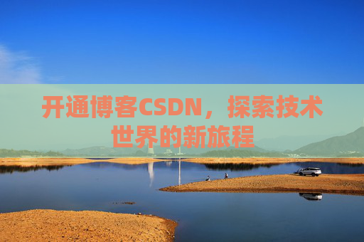 开通博客CSDN，探索技术世界的新旅程